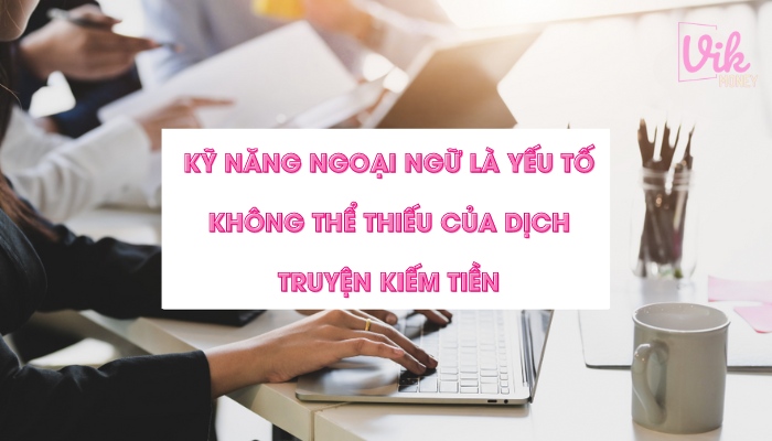 Kỹ năng ngoại ngữ là yếu tố không thể thiếu của dịch truyện kiếm tiền