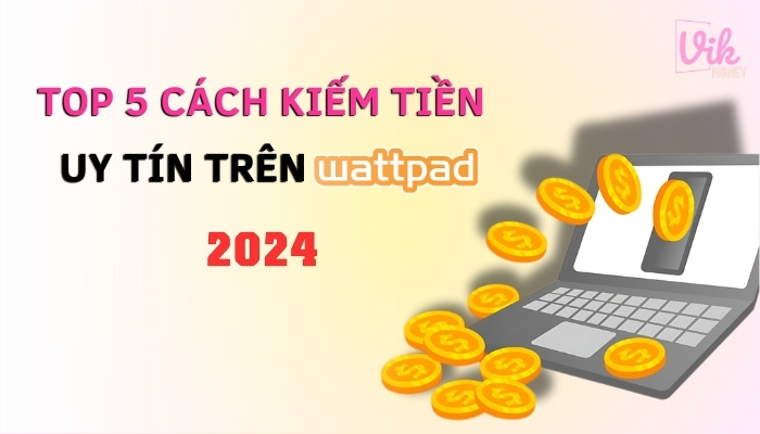 Top 5 Cách kiếm tiền uy tín trên Wattpad mới nhất 2024