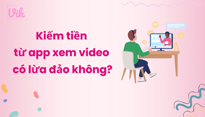 Kiếm tiền từ app xem video có lừa đảo không?