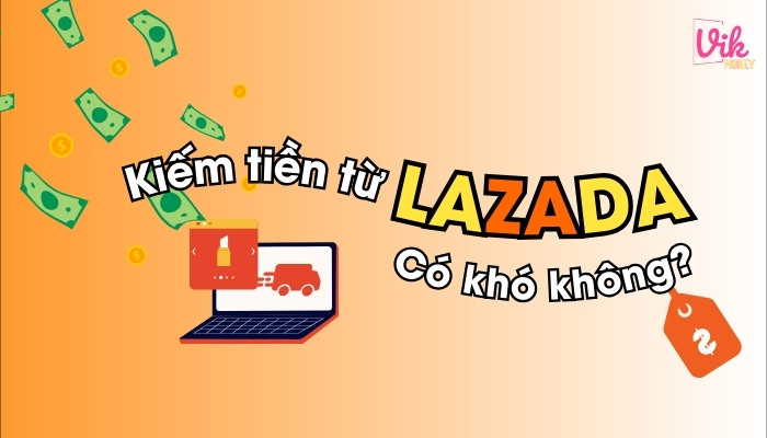 Kiếm tiền từ Lazada có khó không?