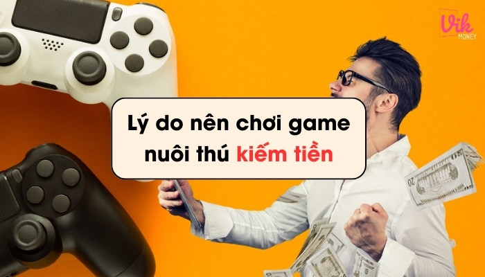 Lý do nên chơi game nuôi thú kiếm tiền